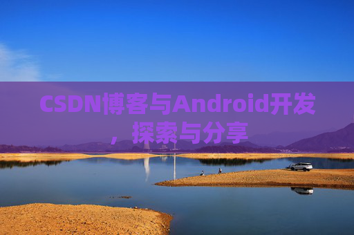CSDN博客与Android开发，探索与分享